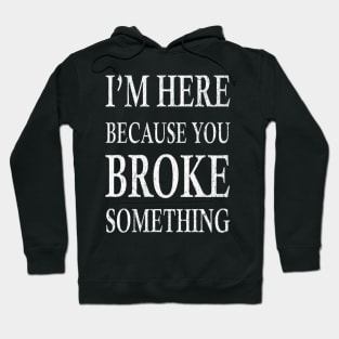 I'm Here Because You Broke Something Hoodie